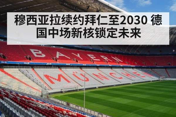 穆西亚拉续约拜仁至2030 德国中场新核锁定未来