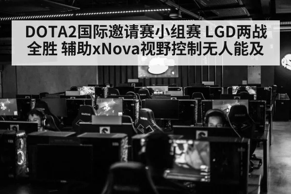 DOTA2国际邀请赛小组赛 LGD两战全胜 辅助xNova视野控制无人能及