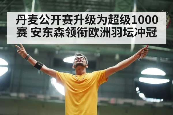 丹麦公开赛升级为超级1000赛 安东森领衔欧洲羽坛冲冠