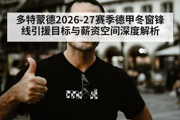 多特蒙德2026-27赛季德甲冬窗锋线引援目标与薪资空间深度解析
