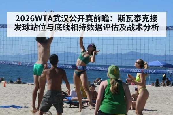 2026WTA武汉公开赛前瞻：斯瓦泰克接发球站位与底线相持数据评估及战术分析