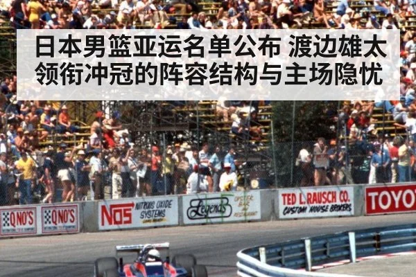 日本男篮亚运名单公布 渡边雄太领衔冲冠的阵容结构与主场隐忧