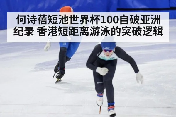 何诗蓓短池世界杯100自破亚洲纪录 香港短距离游泳的突破逻辑