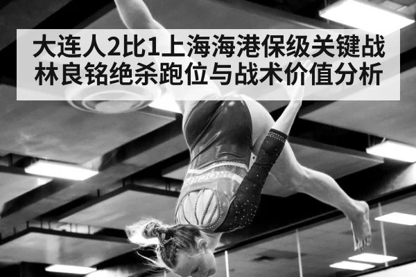 大连人2比1上海海港保级关键战 林良铭绝杀跑位与战术价值分析